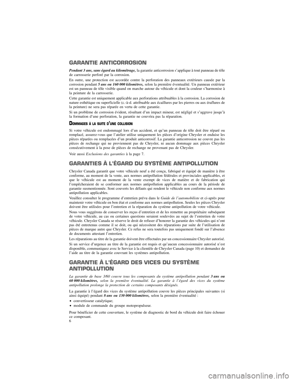 CHRYSLER 200 2013 1.G Warranty Booklet GARANTIE ANTICORROSION
Pendant 3 ans, sans égard au kilométrage,la garantie anticorrosion s’applique à tout panneau de tôle
de carrosserie perforé par la corrosion. 
En outre, une protection es