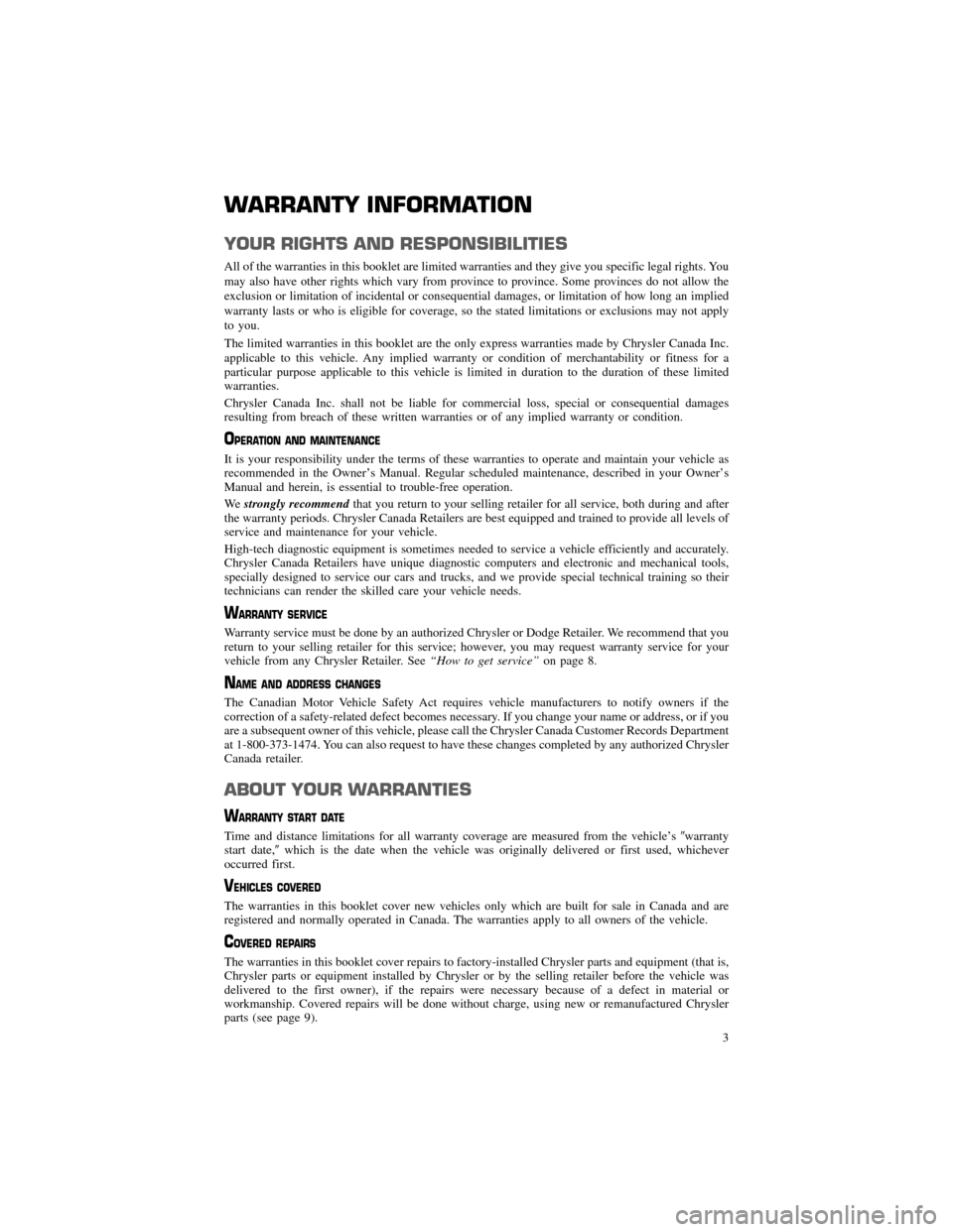 CHRYSLER 200 2013 1.G Warranty Booklet WARRANTY INFORMATION
YOUR RIGHTS AND RESPONSIBILITIES
All of the warranties in this booklet are limited warranties and they give you specific legal rights. You 
may also have other rights which vary f