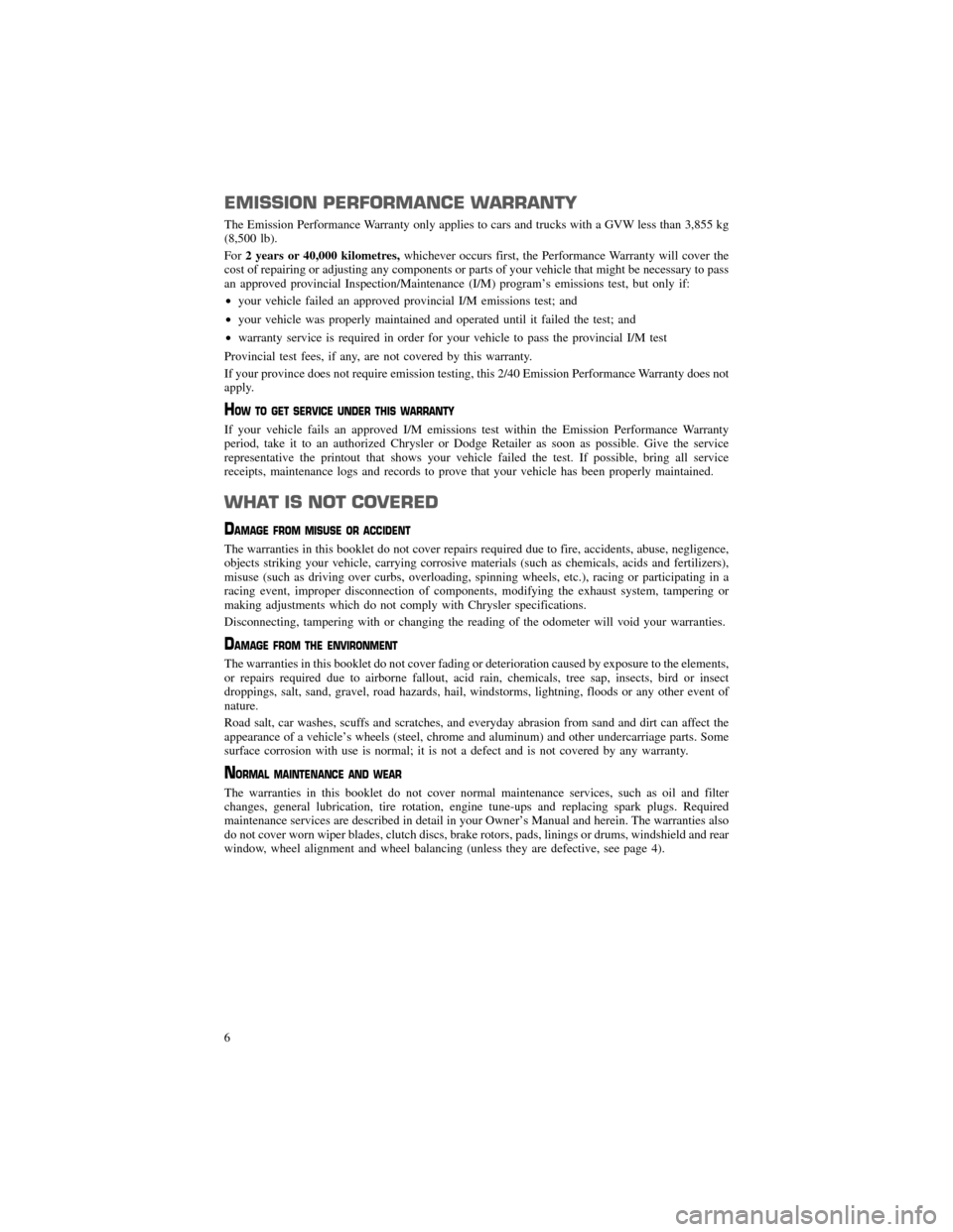 CHRYSLER 200 2013 1.G Warranty Booklet EMISSION PERFORMANCE WARRANTY
The Emission Performance Warranty only applies to cars and trucks with a GVW less than 3,855 kg 
(8,500 lb). For2 years or 40,000 kilometres, whichever occurs first, the 