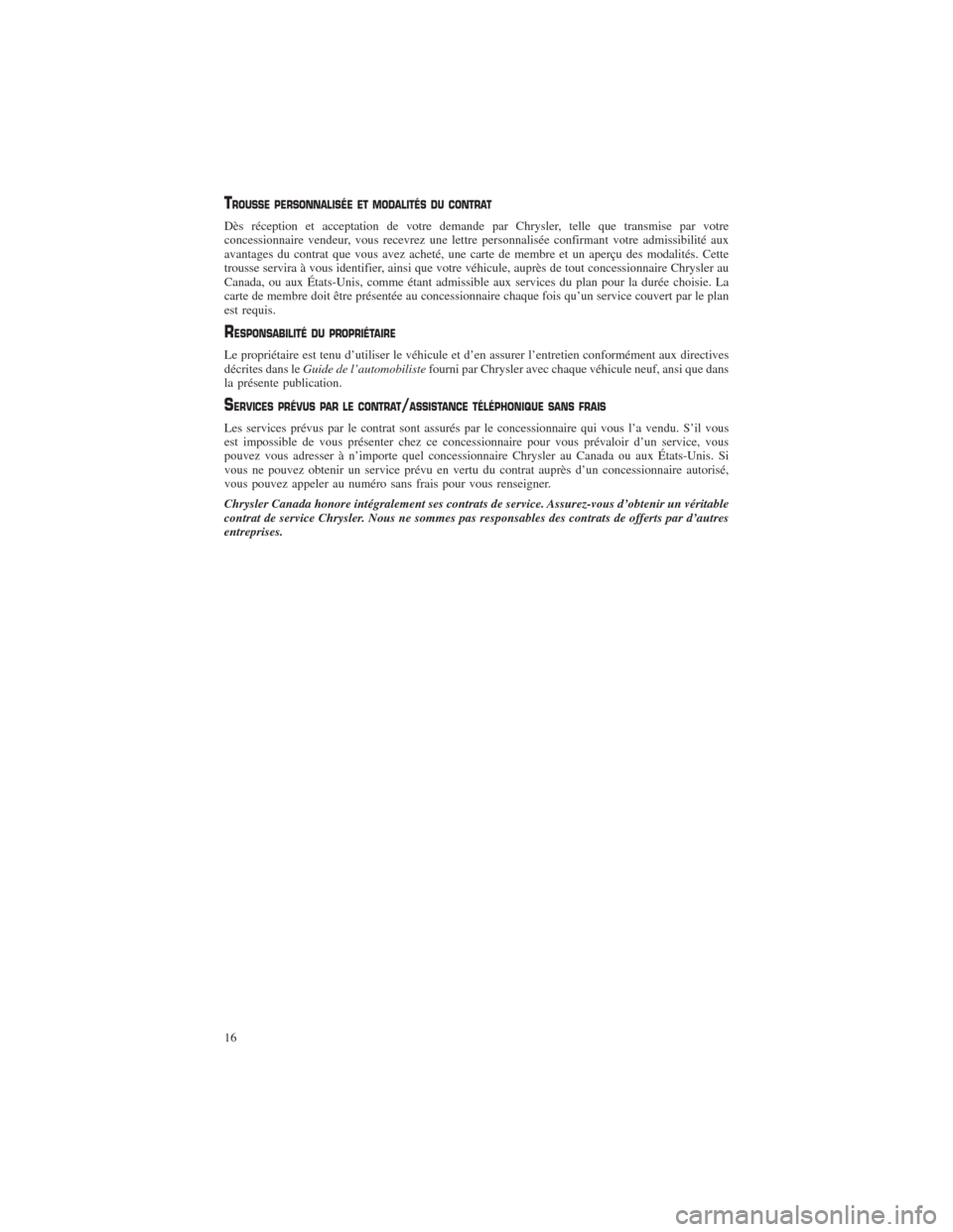 CHRYSLER 200 2014 1.G Warranty Booklet TROUSSE PERSONNALISÉE ET MODALITÉS DU CONTRAT
Dès réception et acceptation de votre demande par Chrysler, telle que transmise par votre
concessionnaire vendeur, vous recevrez une lettre personnali CHRYSLER 200 2014 1.G Warranty Booklet TROUSSE PERSONNALISÉE ET MODALITÉS DU CONTRAT
Dès réception et acceptation de votre demande par Chrysler, telle que transmise par votre
concessionnaire vendeur, vous recevrez une lettre personnali