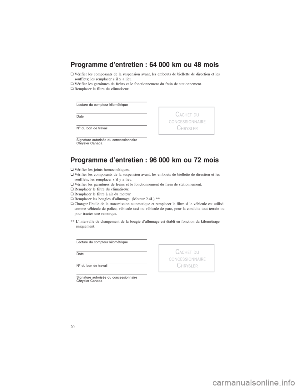 CHRYSLER 200 2014 1.G Warranty Booklet Programme d’entretien : 64 000 km ou 48 mois
❏Vérifier les composants de la suspension avant, les embouts de biellette de direction et les
soufflets; les remplacer s’il y a lieu.
❏Vérifier l CHRYSLER 200 2014 1.G Warranty Booklet Programme d’entretien : 64 000 km ou 48 mois
❏Vérifier les composants de la suspension avant, les embouts de biellette de direction et les
soufflets; les remplacer s’il y a lieu.
❏Vérifier l