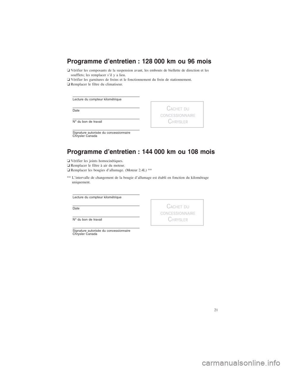 CHRYSLER 200 2014 1.G Warranty Booklet Programme d’entretien : 128 000 km ou 96 mois
❏Vérifier les composants de la suspension avant, les embouts de biellette de direction et les
soufflets; les remplacer s’il y a lieu.
❏Vérifier CHRYSLER 200 2014 1.G Warranty Booklet Programme d’entretien : 128 000 km ou 96 mois
❏Vérifier les composants de la suspension avant, les embouts de biellette de direction et les
soufflets; les remplacer s’il y a lieu.
❏Vérifier