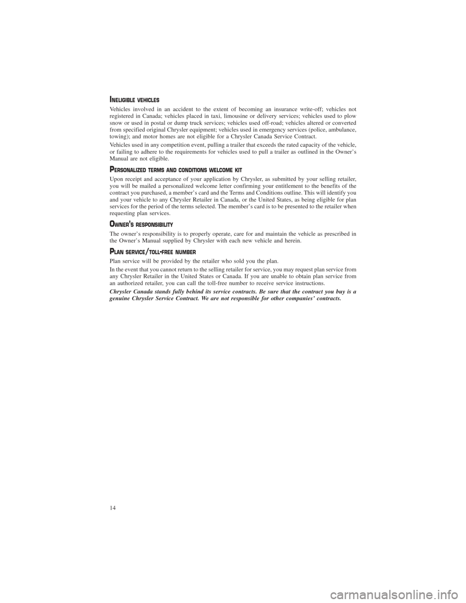 CHRYSLER 200 2015 2.G Warranty Booklet INELIGIBLE VEHICLES
Vehicles involved in an accident to the extent of becoming an insurance write-off; vehicles not
registered in Canada; vehicles placed in taxi, limousine or delivery services; vehic