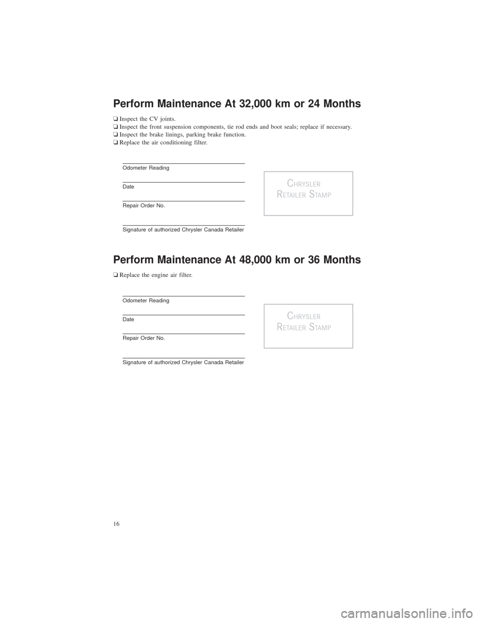 CHRYSLER 200 2015 2.G Warranty Booklet Perform Maintenance At 32,000 km or 24 Months
❏Inspect the CV joints.
❏ Inspect the front suspension components, tie rod ends and boot seals; replace if necessary.
❏ Inspect the brake linings, p