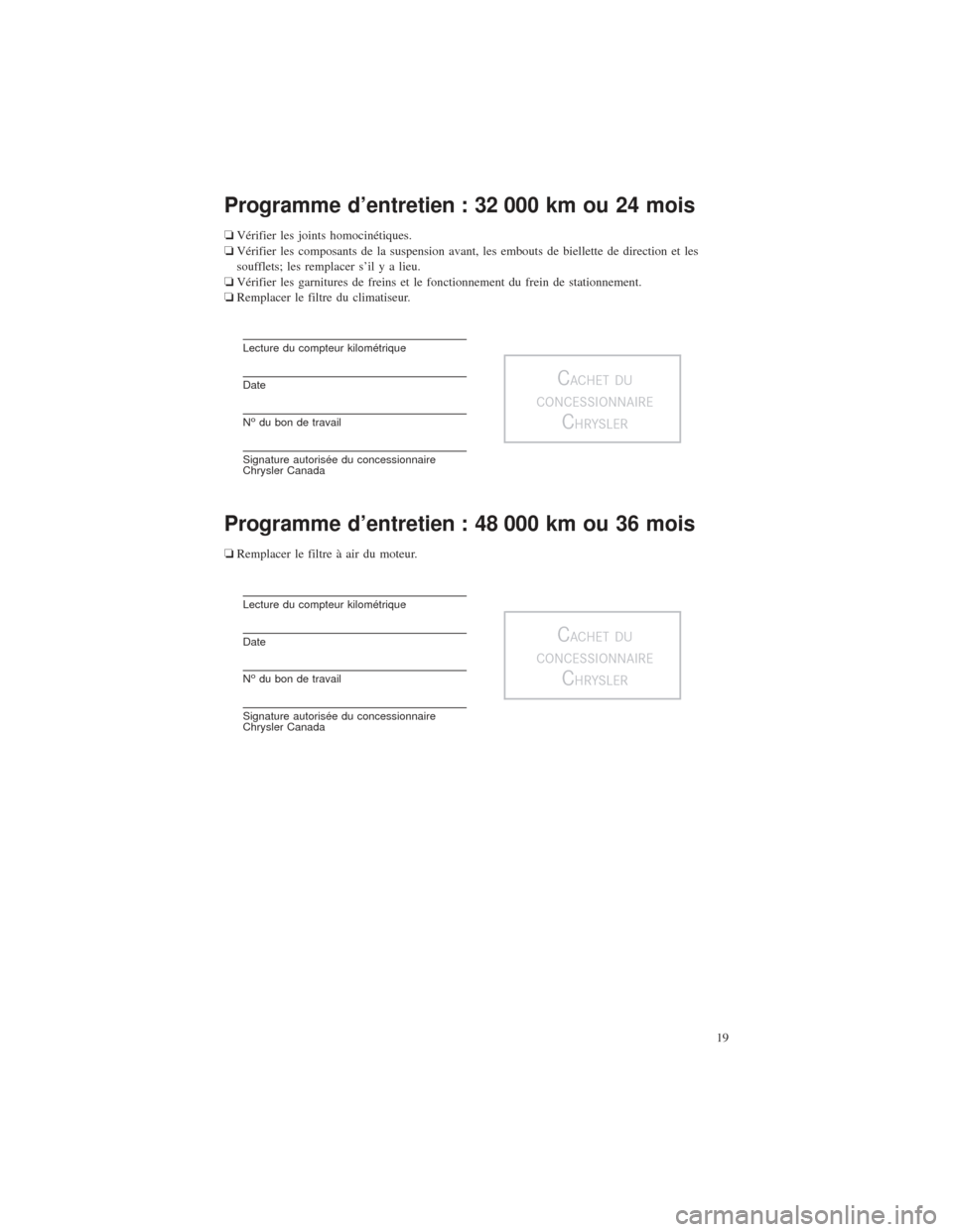 CHRYSLER 200 2015 2.G Warranty Booklet Programme d’entretien : 32 000 km ou 24 mois
❏Vérifier les joints homocinétiques.
❏ Vérifier les composants de la suspension avant, les embouts de biellette de direction et les
soufflets; les CHRYSLER 200 2015 2.G Warranty Booklet Programme d’entretien : 32 000 km ou 24 mois
❏Vérifier les joints homocinétiques.
❏ Vérifier les composants de la suspension avant, les embouts de biellette de direction et les
soufflets; les