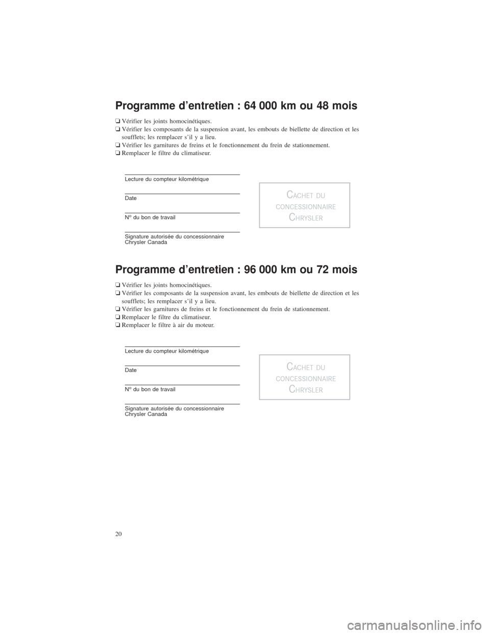 CHRYSLER 200 2015 2.G Warranty Booklet Programme d’entretien : 64 000 km ou 48 mois
❏Vérifier les joints homocinétiques.
❏ Vérifier les composants de la suspension avant, les embouts de biellette de direction et les
soufflets; les