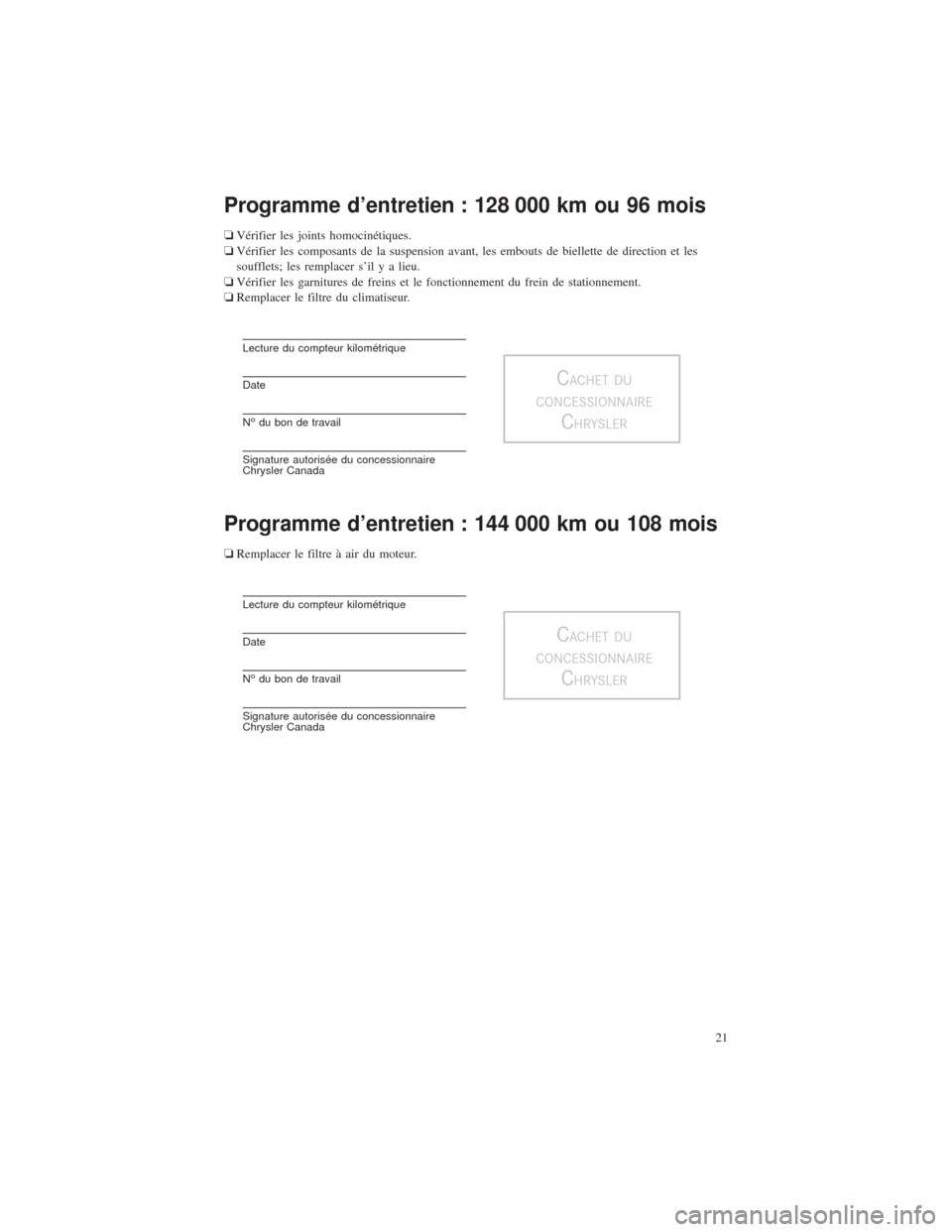 CHRYSLER 200 2015 2.G Warranty Booklet Programme d’entretien : 128 000 km ou 96 mois
❏Vérifier les joints homocinétiques.
❏ Vérifier les composants de la suspension avant, les embouts de biellette de direction et les
soufflets; le CHRYSLER 200 2015 2.G Warranty Booklet Programme d’entretien : 128 000 km ou 96 mois
❏Vérifier les joints homocinétiques.
❏ Vérifier les composants de la suspension avant, les embouts de biellette de direction et les
soufflets; le