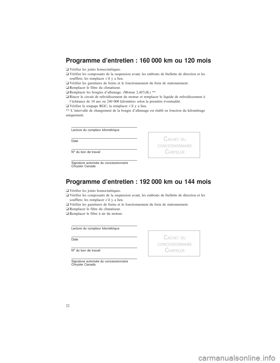 CHRYSLER 200 2015 2.G Warranty Booklet Programme d’entretien : 160 000 km ou 120 mois
❏Vérifier les joints homocinétiques.
❏ Vérifier les composants de la suspension avant, les embouts de biellette de direction et les
soufflets; l CHRYSLER 200 2015 2.G Warranty Booklet Programme d’entretien : 160 000 km ou 120 mois
❏Vérifier les joints homocinétiques.
❏ Vérifier les composants de la suspension avant, les embouts de biellette de direction et les
soufflets; l