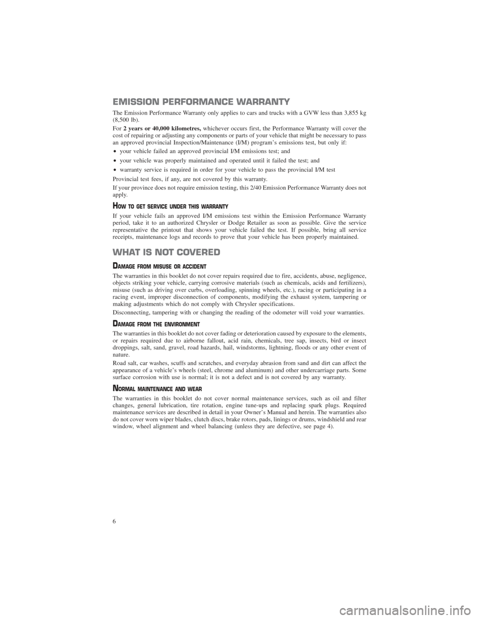 CHRYSLER 200 2015 2.G Warranty Booklet EMISSION PERFORMANCE WARRANTY
The Emission Performance Warranty only applies to cars and trucks with a GVW less than 3,855 kg
(8,500 lb).
For2 years or 40,000 kilometres, whichever occurs first, the P CHRYSLER 200 2015 2.G Warranty Booklet EMISSION PERFORMANCE WARRANTY
The Emission Performance Warranty only applies to cars and trucks with a GVW less than 3,855 kg
(8,500 lb).
For2 years or 40,000 kilometres, whichever occurs first, the P