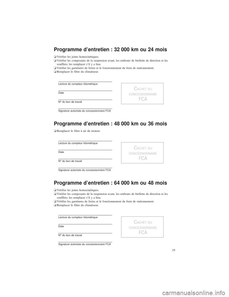 CHRYSLER 200 2016 2.G Warranty Booklet Programme d’entretien : 32 000 km ou 24 mois
❏Vérifier les joints homocinétiques.
❏ Vérifier les composants de la suspension avant, les embouts de biellette de direction et les
soufflets; les