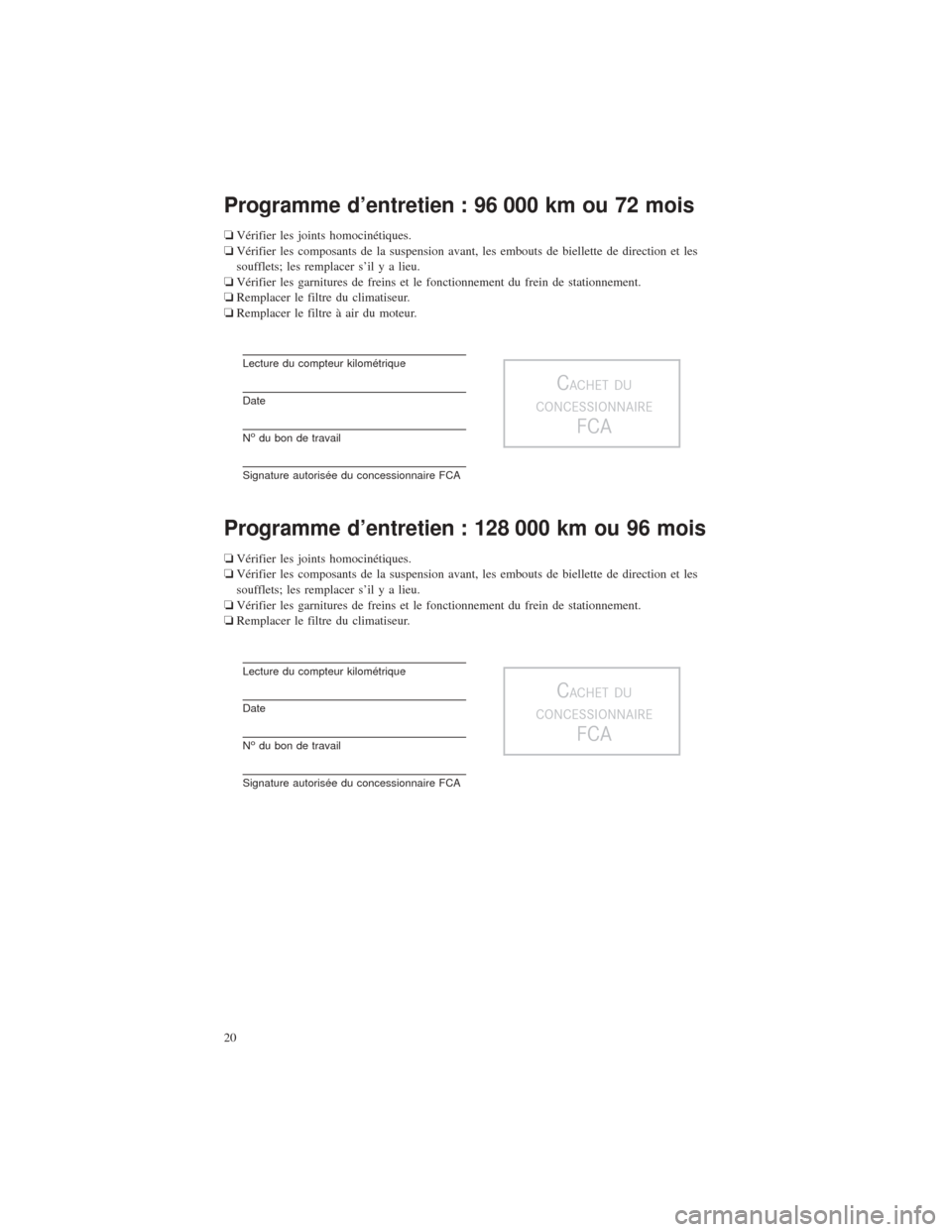 CHRYSLER 200 2016 2.G Warranty Booklet Programme d’entretien : 96 000 km ou 72 mois
❏Vérifier les joints homocinétiques.
❏ Vérifier les composants de la suspension avant, les embouts de biellette de direction et les
soufflets; les CHRYSLER 200 2016 2.G Warranty Booklet Programme d’entretien : 96 000 km ou 72 mois
❏Vérifier les joints homocinétiques.
❏ Vérifier les composants de la suspension avant, les embouts de biellette de direction et les
soufflets; les