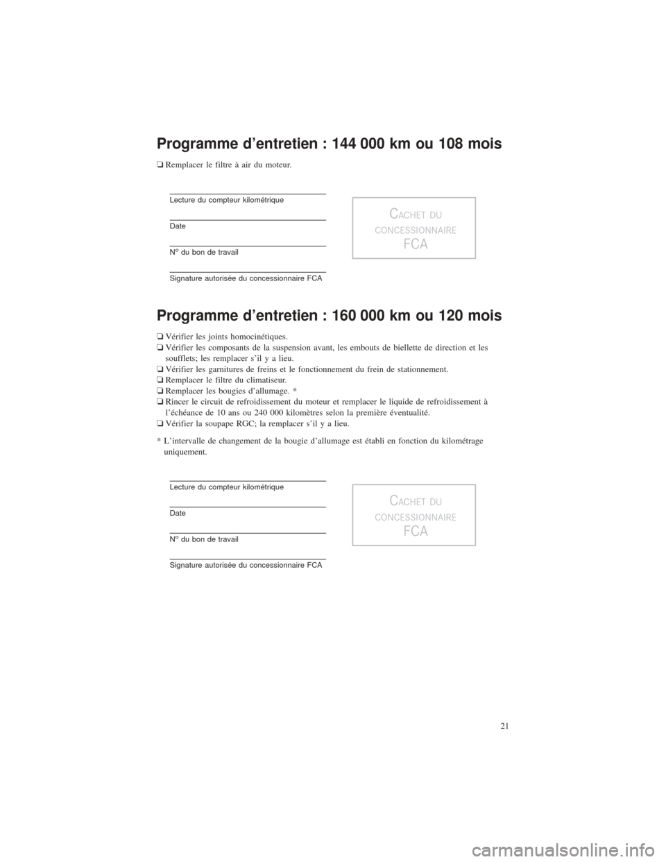 CHRYSLER 200 2016 2.G Warranty Booklet Programme d’entretien : 144 000 km ou 108 mois
❏Remplacer le filtre à air du moteur.
Lecture du compteur kilométrique
Date
Nodu bon de travail
Signature autorisée du concessionnaire FCA
CACHET 