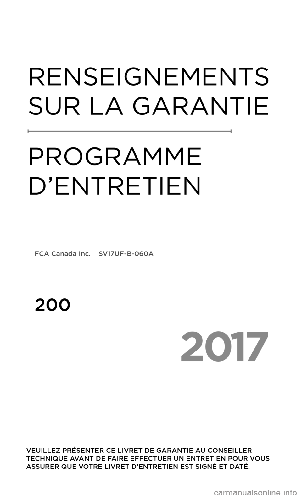 CHRYSLER 200 2017 2.G Warranty Booklet 2017
VEUILLEZ PRÉSENTER CE LIVRET DE GARANTIE AU CONSEILLER
TECHNIQUE AVANT DE FAIRE EFFECTUER UN ENTRETIEN POUR VOUS
ASSURER QUE VOTRE LIVRET D’ENTRETIEN EST SIGNÉ ET DATÉ.
RENSEIGNEMENTS
SU CHRYSLER 200 2017 2.G Warranty Booklet 2017
VEUILLEZ PRÉSENTER CE LIVRET DE GARANTIE AU CONSEILLER
TECHNIQUE AVANT DE FAIRE EFFECTUER UN ENTRETIEN POUR VOUS
ASSURER QUE VOTRE LIVRET D’ENTRETIEN EST SIGNÉ ET DATÉ.
RENSEIGNEMENTS
SU