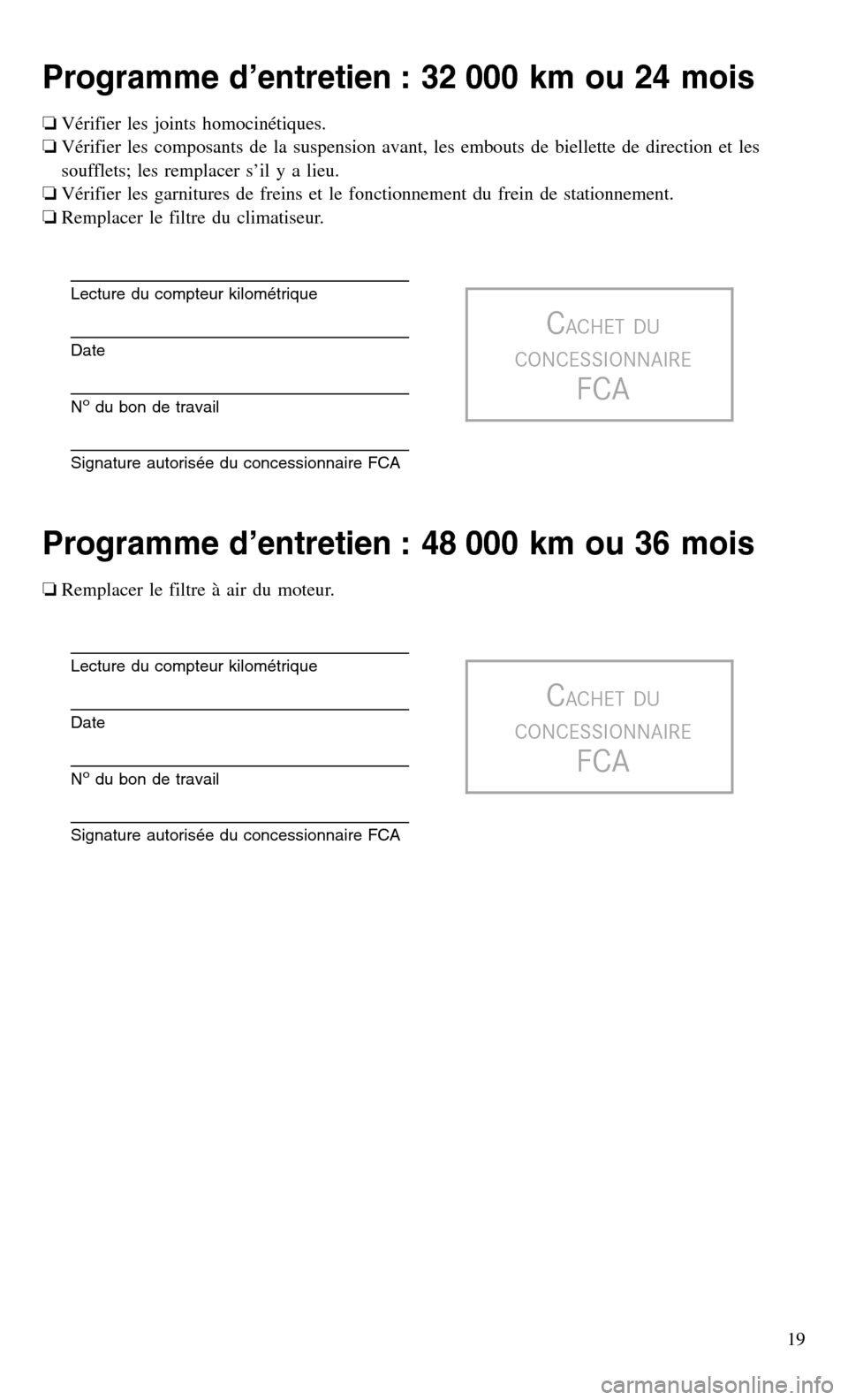 CHRYSLER 200 2017 2.G Warranty Booklet Programme d’entretien : 32 000 km ou 24 mois
❏Vérifier les joints homocinétiques.
❏ Vérifier les composants de la suspension avant, les embouts de biellette de direction et les
soufflets; les