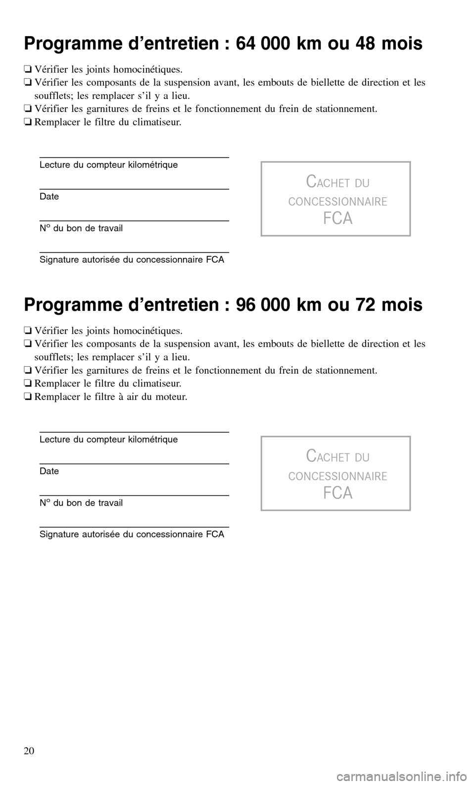 CHRYSLER 200 2017 2.G Warranty Booklet Programme d’entretien : 64 000 km ou 48 mois
❏Vérifier les joints homocinétiques.
❏ Vérifier les composants de la suspension avant, les embouts de biellette de direction et les
soufflets; les CHRYSLER 200 2017 2.G Warranty Booklet Programme d’entretien : 64 000 km ou 48 mois
❏Vérifier les joints homocinétiques.
❏ Vérifier les composants de la suspension avant, les embouts de biellette de direction et les
soufflets; les