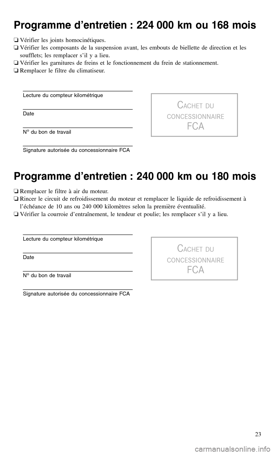 CHRYSLER 200 2017 2.G Warranty Booklet Programme d’entretien : 224 000 km ou 168 mois
❏Vérifier les joints homocinétiques.
❏ Vérifier les composants de la suspension avant, les embouts de biellette de direction et les
soufflets; l CHRYSLER 200 2017 2.G Warranty Booklet Programme d’entretien : 224 000 km ou 168 mois
❏Vérifier les joints homocinétiques.
❏ Vérifier les composants de la suspension avant, les embouts de biellette de direction et les
soufflets; l