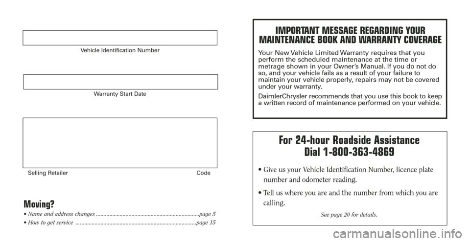 CHRYSLER 300 2006 1.G Warranty Booklet Vehicle Identification Number
Warranty Start Date
Selling Retailer Code
Moving?• Name and address changes ......................................................................page 5
• How to get 