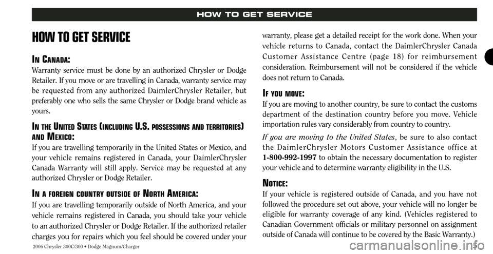 CHRYSLER 300 2006 1.G Warranty Booklet 2006 Chrysler 300C/300 • Dodge Magnum/Charger15
HOW TO GET SERVICE
HOW TO GET SERVICE
INCANADA:
Warranty service must be done by an authorized Chrysler or Dodge
Retailer. If you move or are travelli