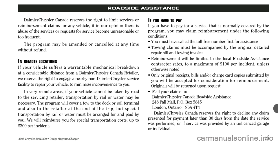 CHRYSLER 300 2006 1.G Warranty Booklet 2006 Chrysler 300C/300 • Dodge Magnum/Charger23
ROADSIDE ASSISTANCE
DaimlerChrysler Canada reserves the right to limit services or
reimbursement claims for any vehicle, if in our opinion there is
ab CHRYSLER 300 2006 1.G Warranty Booklet 2006 Chrysler 300C/300 • Dodge Magnum/Charger23
ROADSIDE ASSISTANCE
DaimlerChrysler Canada reserves the right to limit services or
reimbursement claims for any vehicle, if in our opinion there is
ab