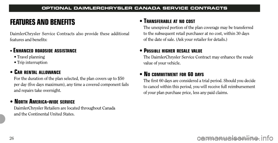 CHRYSLER 300 2006 1.G Warranty Booklet 2006 Chrysler 300C/300 • Dodge Magnum/Charger26
OPTIONAL DAIMLERCHRYSLER CANADA SERVICE CONTRACTS
• TRANSFERABLE AT NO COST
The unexpired portion of the plan coverage may be transferred
to the su CHRYSLER 300 2006 1.G Warranty Booklet 2006 Chrysler 300C/300 • Dodge Magnum/Charger26
OPTIONAL DAIMLERCHRYSLER CANADA SERVICE CONTRACTS
• TRANSFERABLE AT NO COST
The unexpired portion of the plan coverage may be transferred
to the su