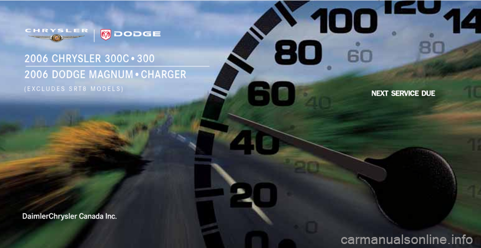 CHRYSLER 300 2006 1.G Warranty Booklet NEXT SERVICE DUE
2006 CHRYSLER 300C•300
2006 DODGE MAGNUM•CHARGER
(EXCLUDES SRT8 MODELS) CHRYSLER 300 2006 1.G Warranty Booklet NEXT SERVICE DUE
2006 CHRYSLER 300C•300
2006 DODGE MAGNUM•CHARGER
(EXCLUDES SRT8 MODELS)