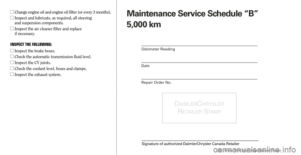 CHRYSLER 300 2006 1.G Warranty Booklet 2006 Chrysler 300C/300 • Dodge Magnum/Charger
Maintenance Service Schedule “B”
5,000 km
Odometer Reading
Date
Repair Order No.
DAIMLERCHRYSLER
RETAILERSTA M P
Signature of authorized DaimlerChry