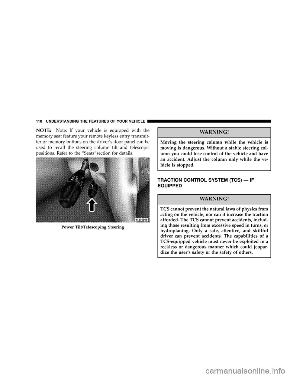 CHRYSLER 300 2005 1.G Owners Manual NOTE:Note: If your vehicle is equipped with the
memory seat feature your remote keyless entry transmit-
ter or memory buttons on the drivers door panel can be
used to recall the steering column tilt 