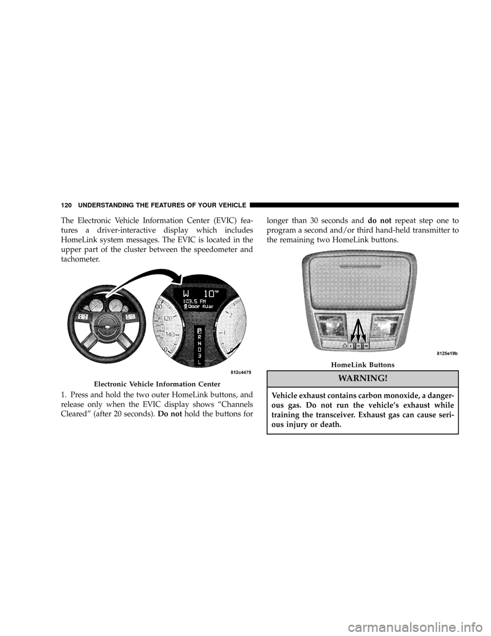 CHRYSLER 300 2005 1.G Owners Manual The Electronic Vehicle Information Center (EVIC) fea-
tures a driver-interactive display which includes
HomeLink system messages. The EVIC is located in the
upper part of the cluster between the speed