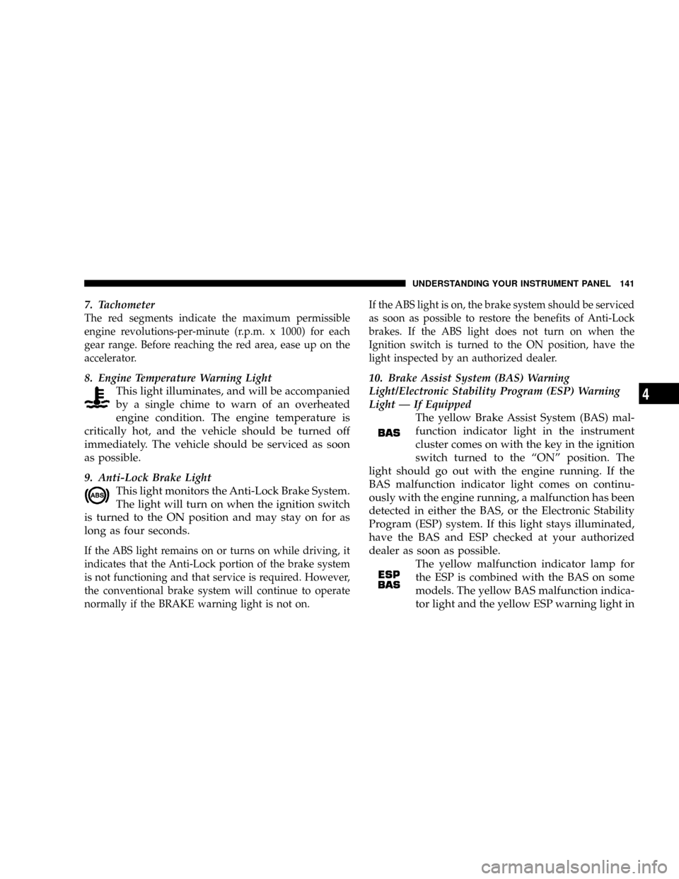 CHRYSLER 300 2005 1.G Owners Manual 7. Tachometer
The red segments indicate the maximum permissible
engine revolutions-per-minute (r.p.m. x 1000) for each
gear range. Before reaching the red area, ease up on the
accelerator.
8. Engine T