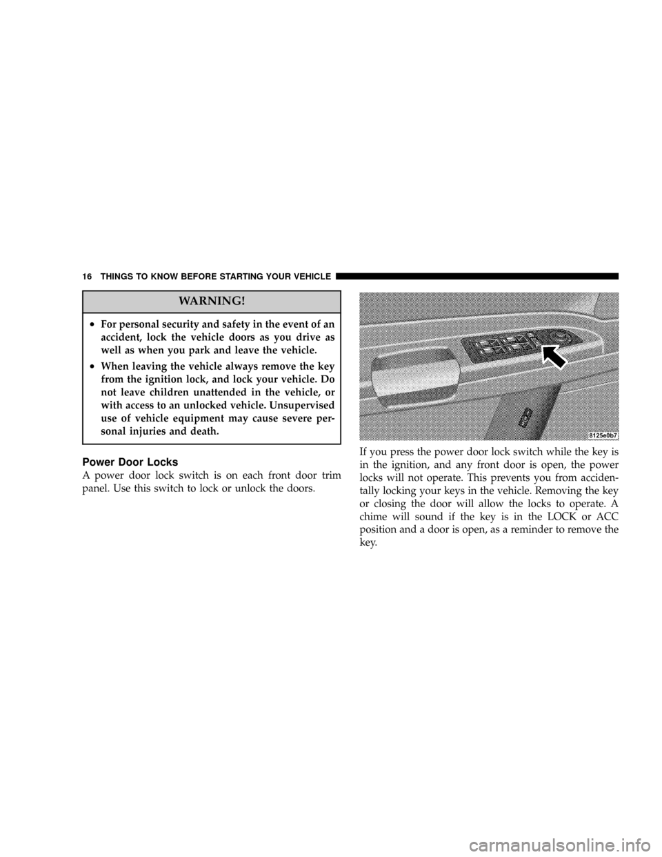 CHRYSLER 300 2005 1.G User Guide WARNING!
²For personal security and safety in the event of an
accident, lock the vehicle doors as you drive as
well as when you park and leave the vehicle.
²When leaving the vehicle always remove th CHRYSLER 300 2005 1.G User Guide WARNING!
²For personal security and safety in the event of an
accident, lock the vehicle doors as you drive as
well as when you park and leave the vehicle.
²When leaving the vehicle always remove th