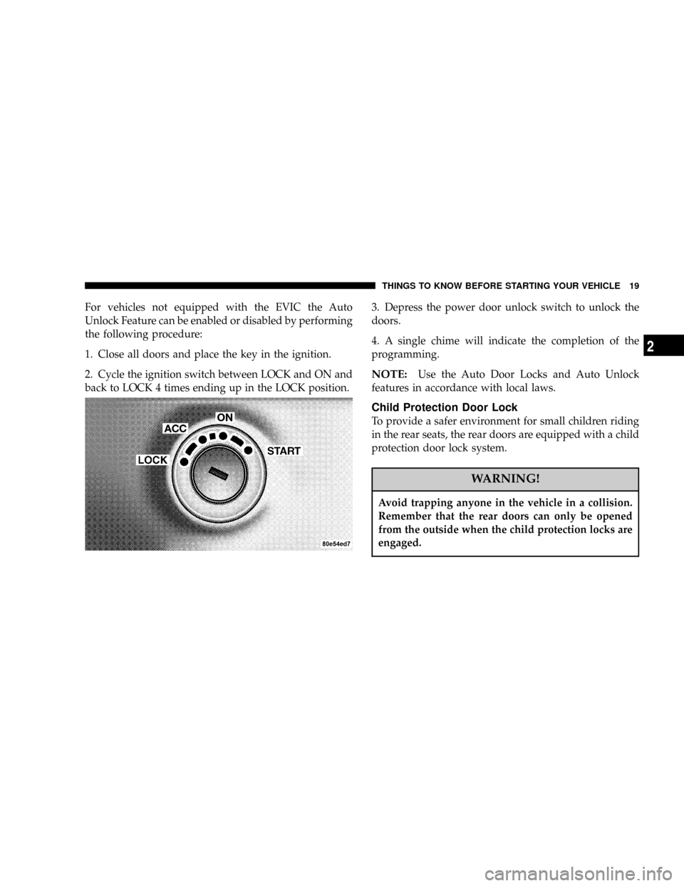 CHRYSLER 300 2005 1.G User Guide For vehicles not equipped with the EVIC the Auto
Unlock Feature can be enabled or disabled by performing
the following procedure:
1. Close all doors and place the key in the ignition.
2. Cycle the ign CHRYSLER 300 2005 1.G User Guide For vehicles not equipped with the EVIC the Auto
Unlock Feature can be enabled or disabled by performing
the following procedure:
1. Close all doors and place the key in the ignition.
2. Cycle the ign