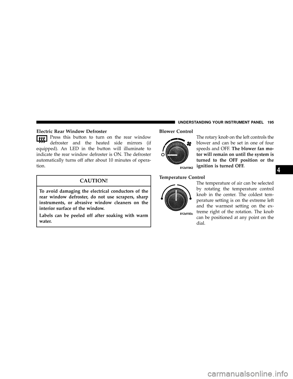 CHRYSLER 300 2005 1.G Owners Manual Electric Rear Window Defroster
Press this button to turn on the rear window
defroster and the heated side mirrors (if
equipped). An LED in the button will illuminate to
indicate the rear window defros