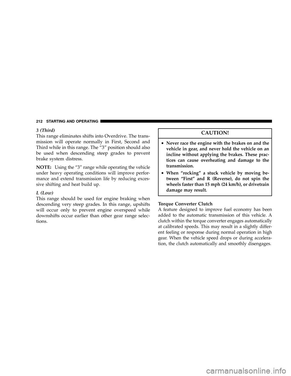 CHRYSLER 300 2005 1.G Owners Manual 3 (Third)
This range eliminates shifts into Overdrive. The trans-
mission will operate normally in First, Second and
Third while in this range. The ª3º position should also
be used when descending s CHRYSLER 300 2005 1.G Owners Manual 3 (Third)
This range eliminates shifts into Overdrive. The trans-
mission will operate normally in First, Second and
Third while in this range. The ª3º position should also
be used when descending s