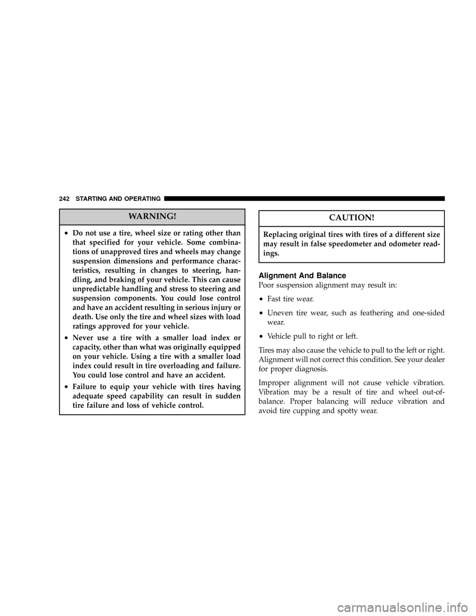 CHRYSLER 300 2005 1.G Owners Manual WARNING!
²Do not use a tire, wheel size or rating other than
that specified for your vehicle. Some combina-
tions of unapproved tires and wheels may change
suspension dimensions and performance chara