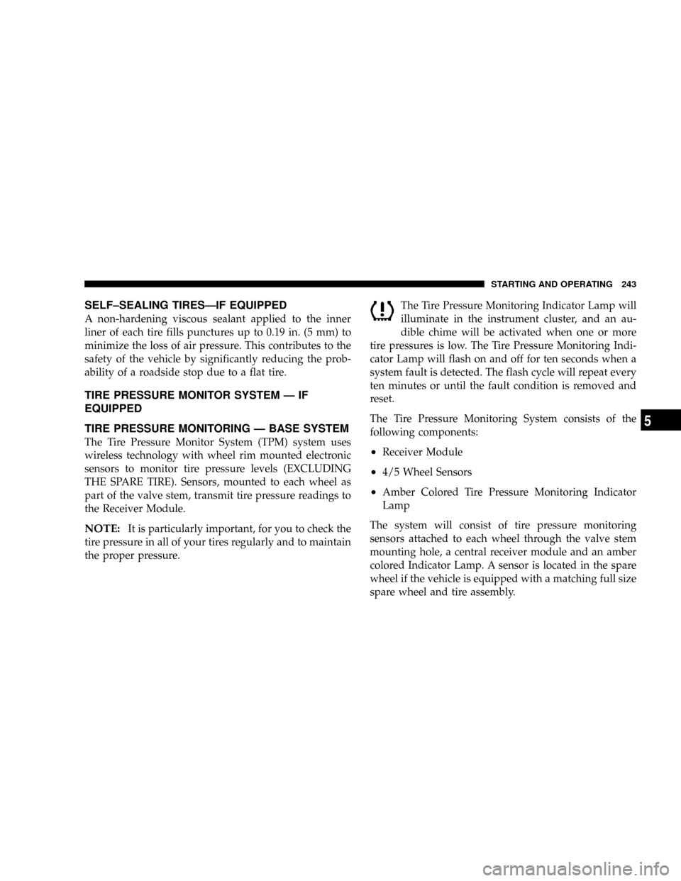 CHRYSLER 300 2005 1.G User Guide SELF±SEALING TIRESÐIF EQUIPPED
A non-hardening viscous sealant applied to the inner
liner of each tire fills punctures up to 0.19 in. (5 mm) to
minimize the loss of air pressure. This contributes to CHRYSLER 300 2005 1.G User Guide SELF±SEALING TIRESÐIF EQUIPPED
A non-hardening viscous sealant applied to the inner
liner of each tire fills punctures up to 0.19 in. (5 mm) to
minimize the loss of air pressure. This contributes to