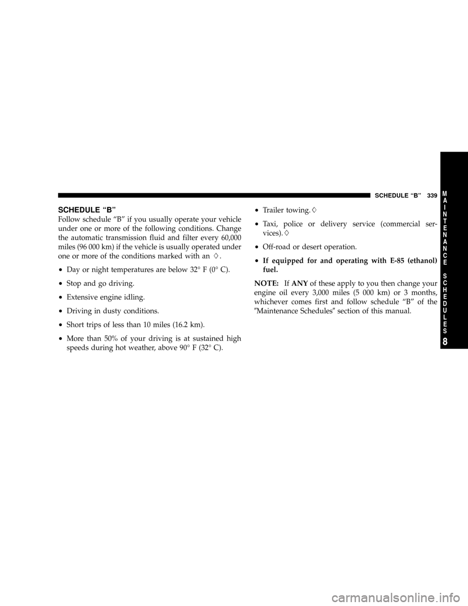 CHRYSLER 300 2005 1.G Owners Manual SCHEDULE ªBº
Follow schedule ªBº if you usually operate your vehicle
under one or more of the following conditions. Change
the automatic transmission fluid and filter every 60,000
miles (96 000 km