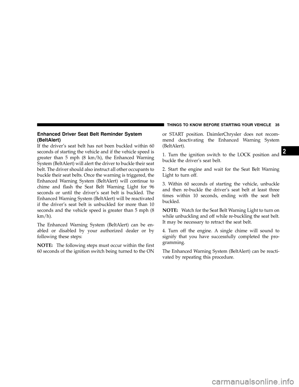 CHRYSLER 300 2005 1.G Owners Guide Enhanced Driver Seat Belt Reminder System
(BeltAlert)
If the drivers seat belt has not been buckled within 60
seconds of starting the vehicle and if the vehicle speed is
greater than 5 mph (8 km/h), 