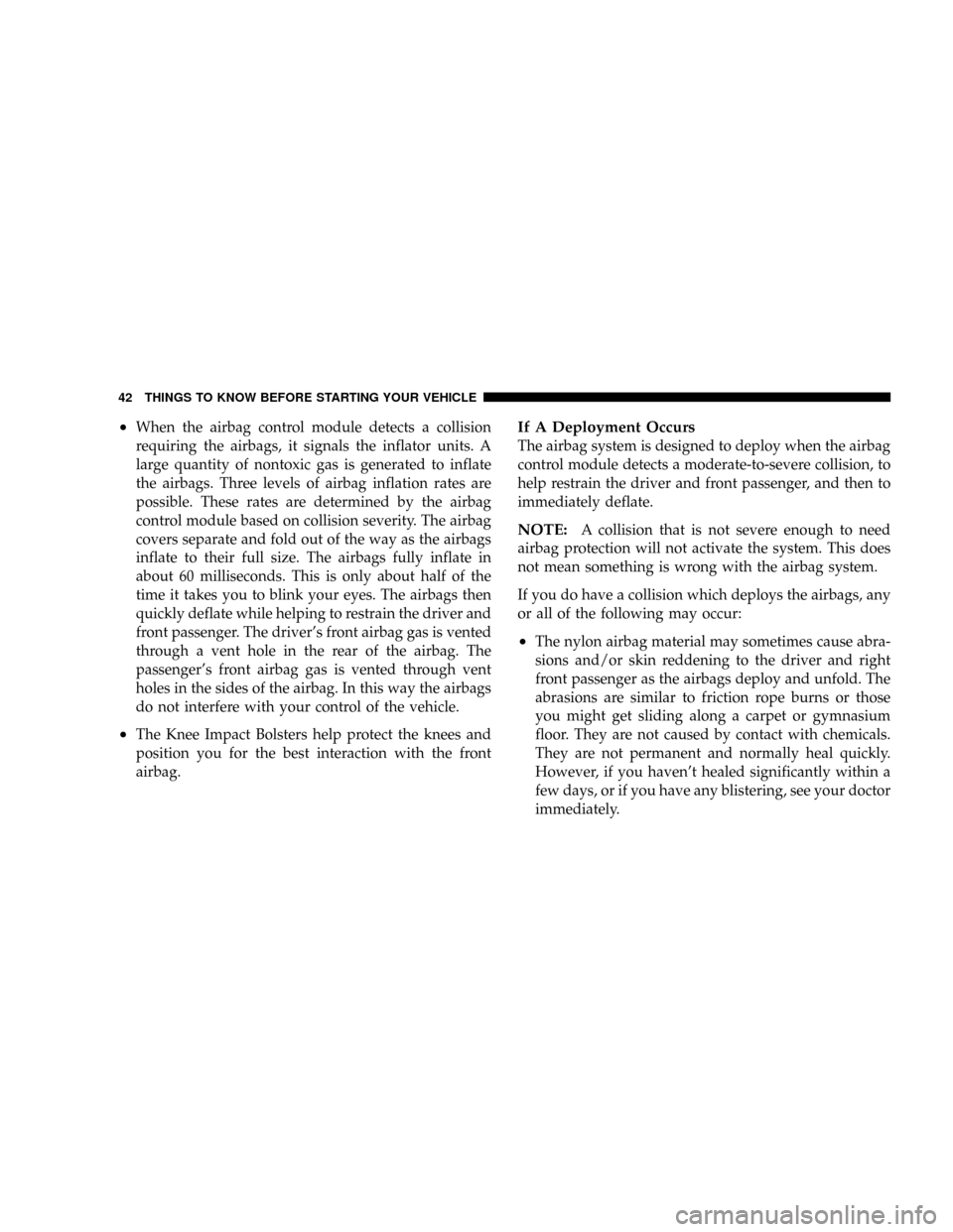 CHRYSLER 300 2005 1.G Owners Manual ²When the airbag control module detects a collision
requiring the airbags, it signals the inflator units. A
large quantity of nontoxic gas is generated to inflate
the airbags. Three levels of airbag 