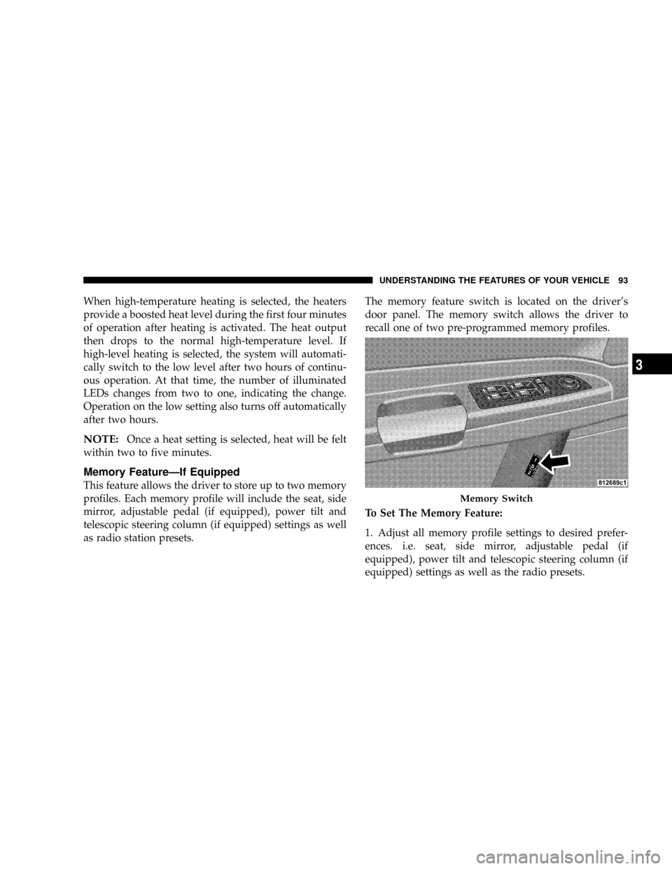 CHRYSLER 300 2005 1.G Owners Manual When high-temperature heating is selected, the heaters
provide a boosted heat level during the first four minutes
of operation after heating is activated. The heat output
then drops to the normal high