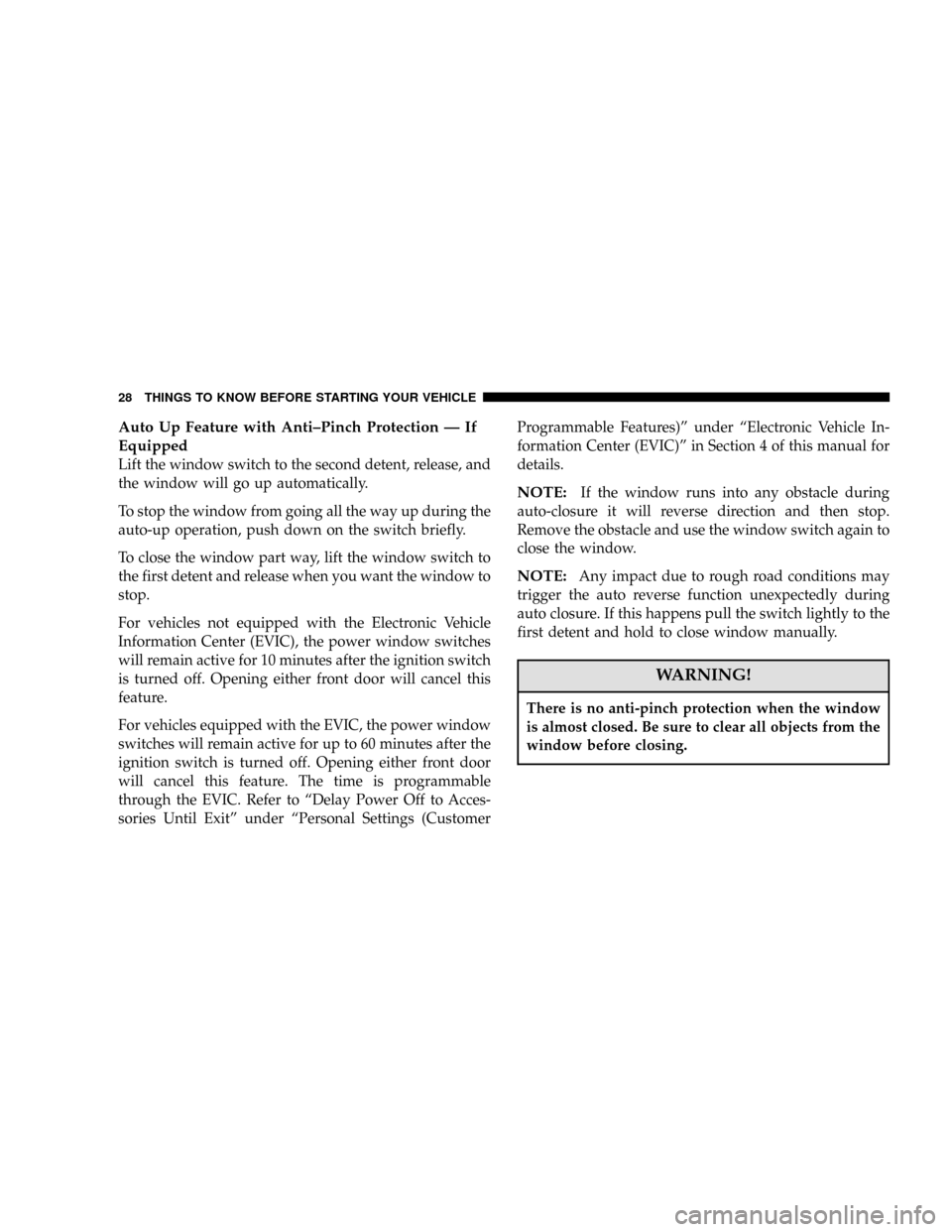 CHRYSLER 300 2006 1.G Owners Manual Auto Up Feature with Anti–Pinch Protection—If
Equipped
Lift the window switch to the second detent, release, and
the window will go up automatically.
To stop the window from going all the way up d