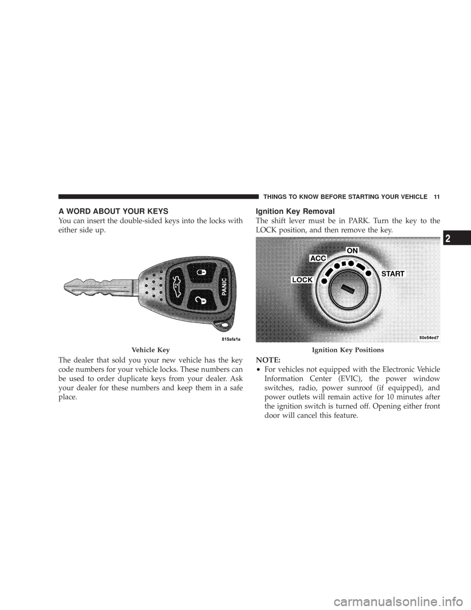 CHRYSLER 300 2007 1.G User Guide A WORD ABOUT YOUR KEYS
You can insert the double-sided keys into the locks with
either side up.
The dealer that sold you your new vehicle has the key
code numbers for your vehicle locks. These numbers