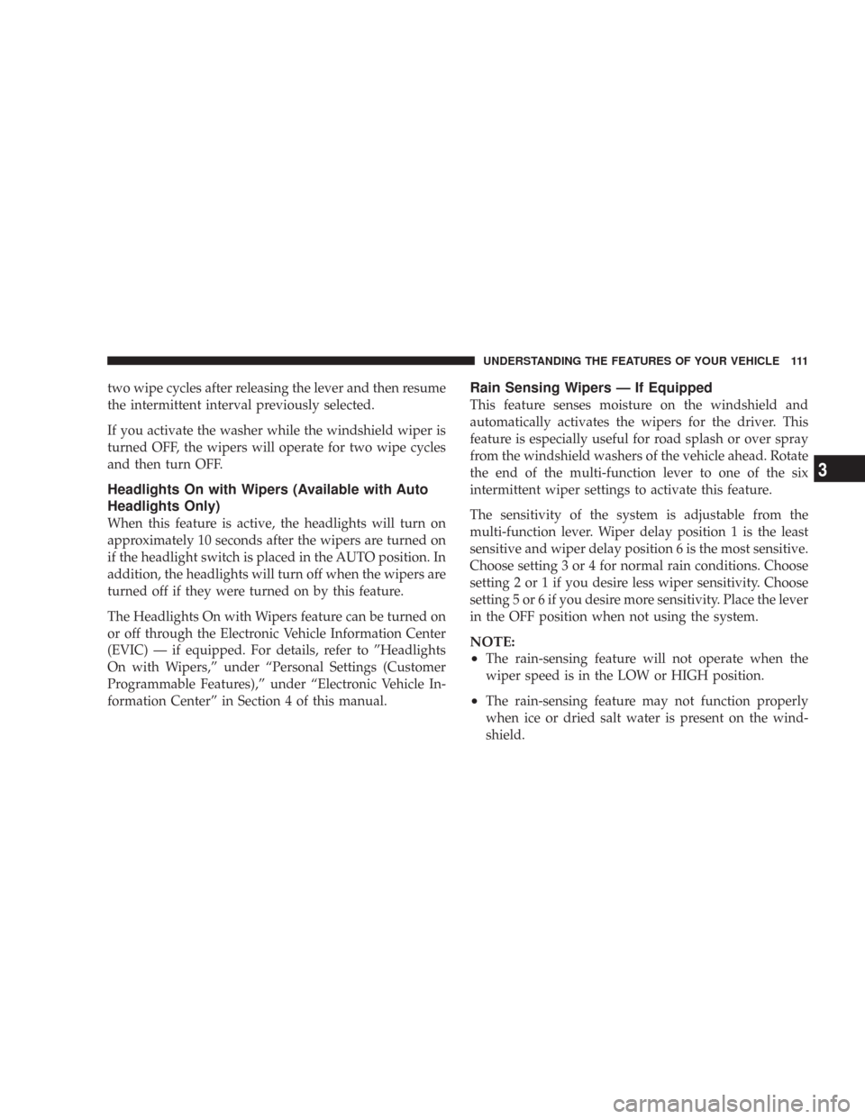 CHRYSLER 300 2007 1.G Owners Manual two wipe cycles after releasing the lever and then resume
the intermittent interval previously selected.
If you activate the washer while the windshield wiper is
turned OFF, the wipers will operate fo