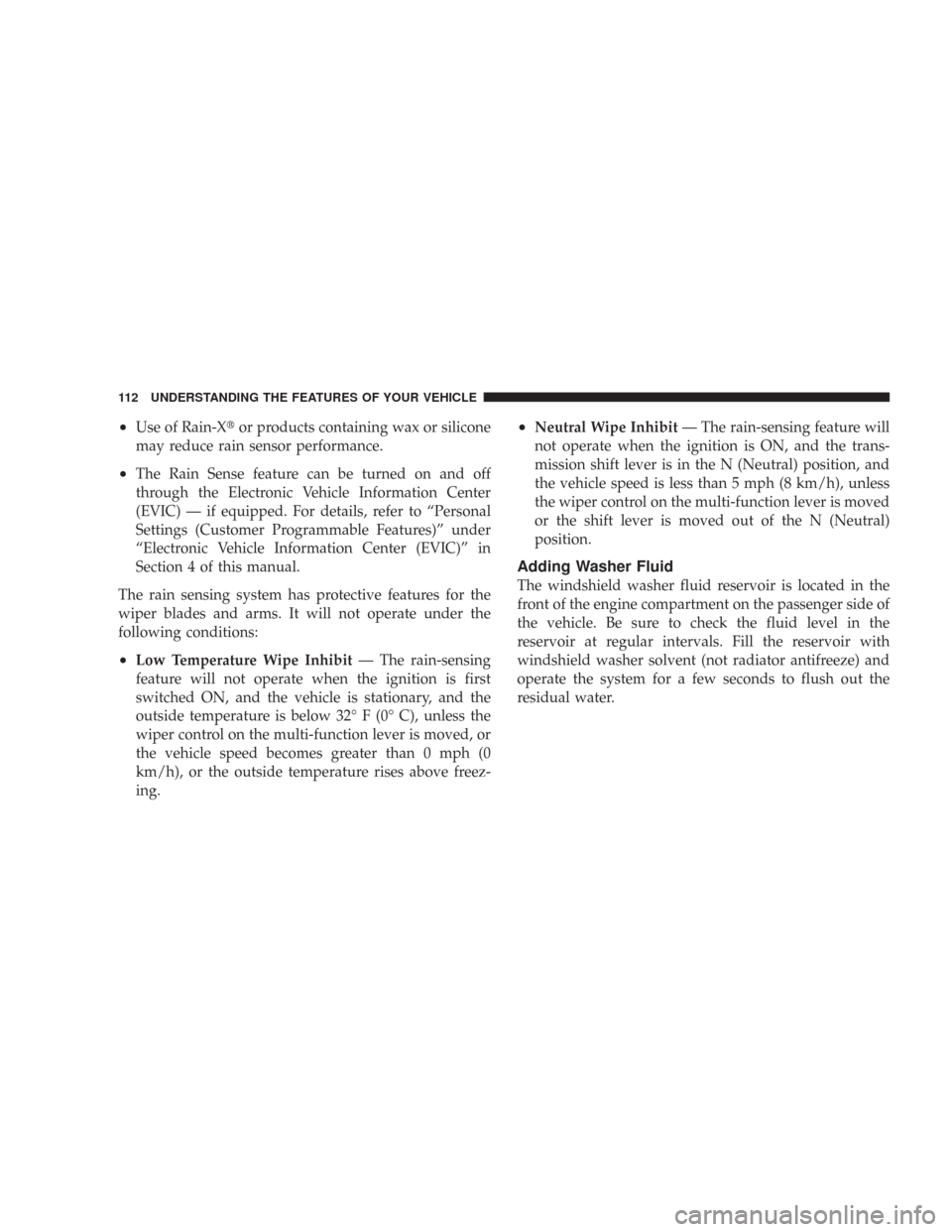 CHRYSLER 300 2007 1.G Owners Manual •Use of Rain-Xor products containing wax or silicone
may reduce rain sensor performance.
•The Rain Sense feature can be turned on and off
through the Electronic Vehicle Information Center
(EVIC) 