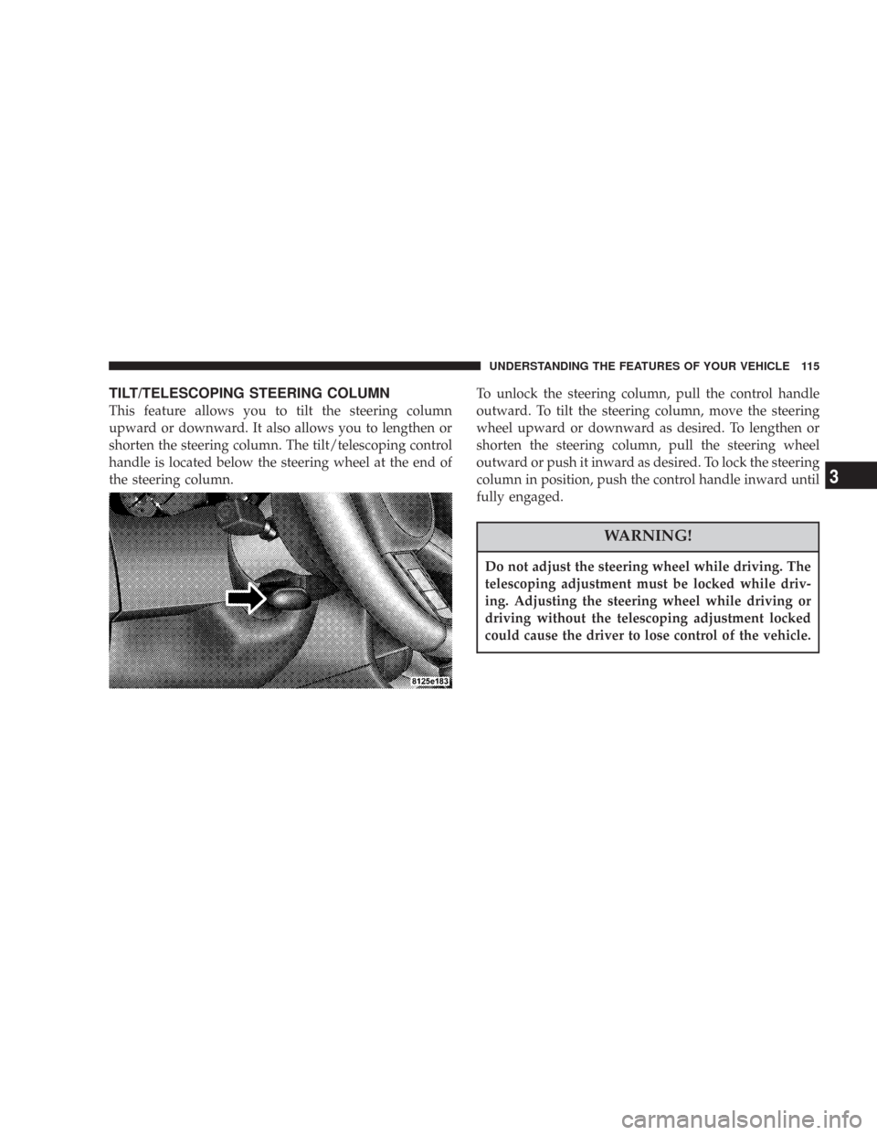 CHRYSLER 300 2007 1.G Owners Manual TILT/TELESCOPING STEERING COLUMN
This feature allows you to tilt the steering column
upward or downward. It also allows you to lengthen or
shorten the steering column. The tilt/telescoping control
han