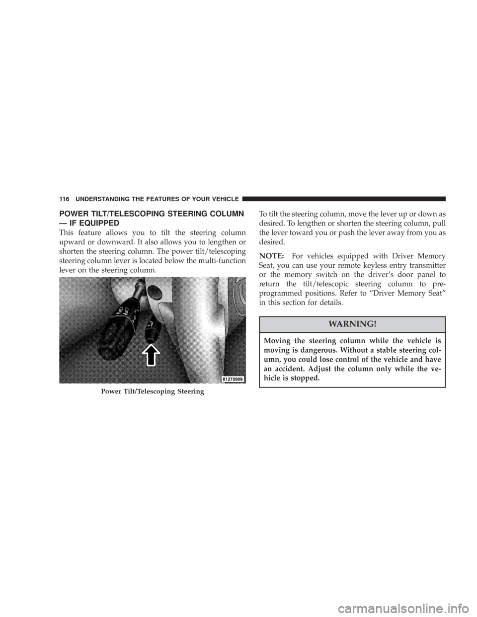 CHRYSLER 300 2007 1.G Owners Manual POWER TILT/TELESCOPING STEERING COLUMN
— IF EQUIPPED
This feature allows you to tilt the steering column
upward or downward. It also allows you to lengthen or
shorten the steering column. The power 