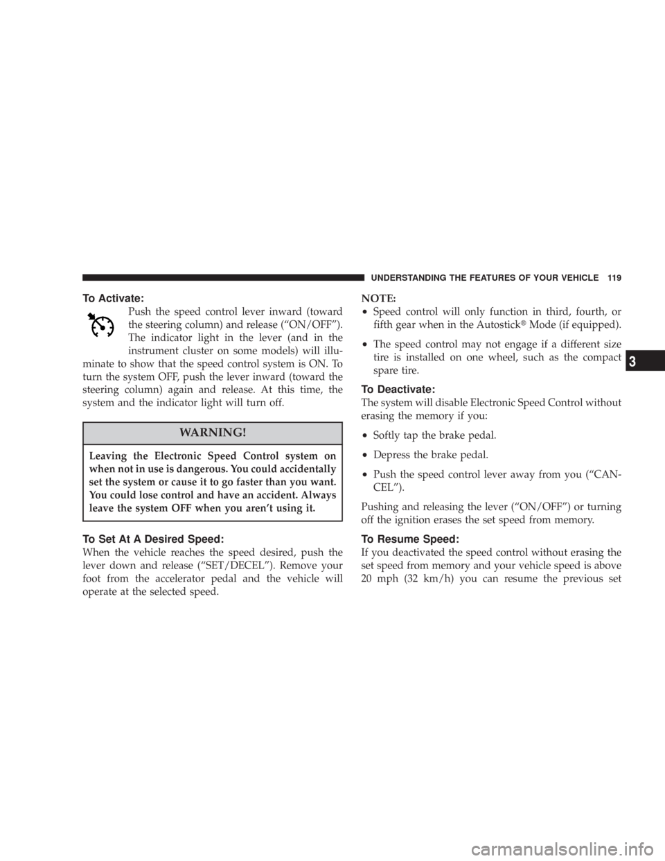 CHRYSLER 300 2007 1.G Owners Manual To Activate:
Push the speed control lever inward (toward
the steering column) and release (“ON/OFF”).
The indicator light in the lever (and in the
instrument cluster on some models) will illu-
min