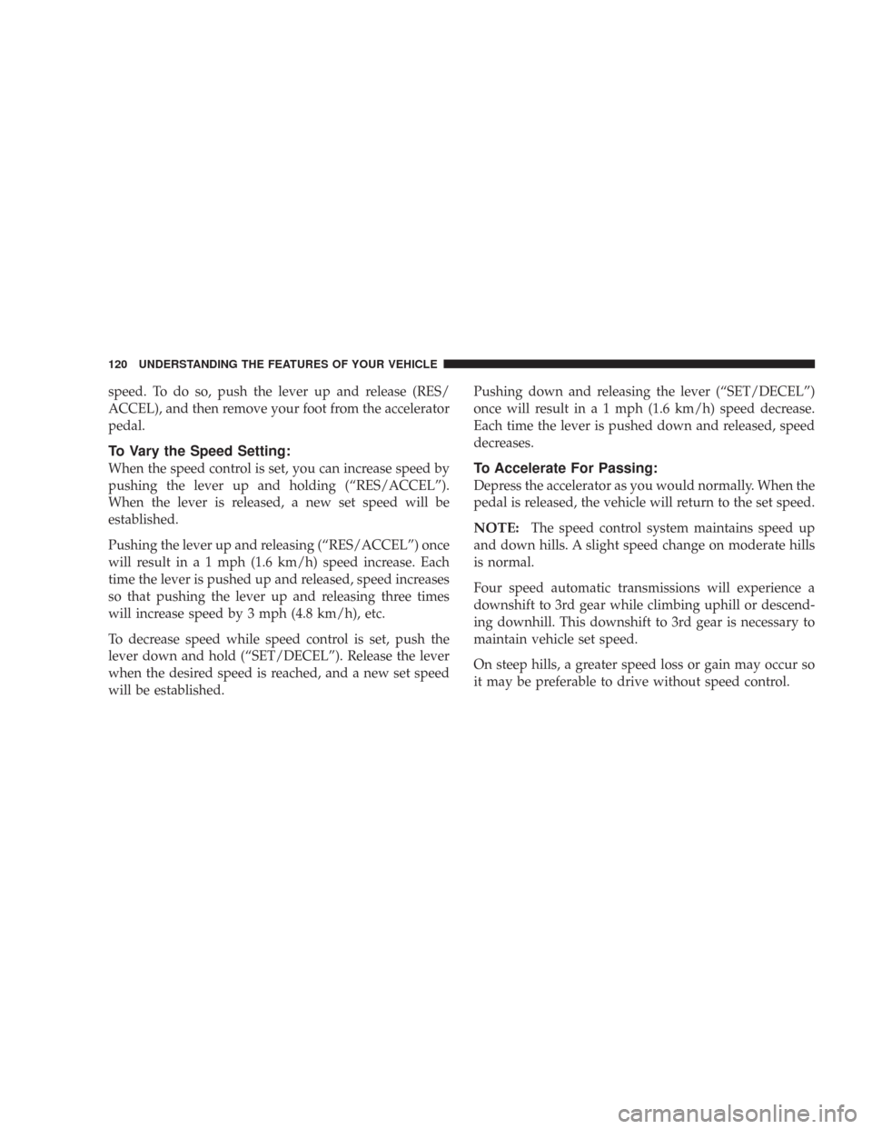 CHRYSLER 300 2007 1.G Owners Manual speed. To do so, push the lever up and release (RES/
ACCEL), and then remove your foot from the accelerator
pedal.
To Vary the Speed Setting:
When the speed control is set, you can increase speed by
p