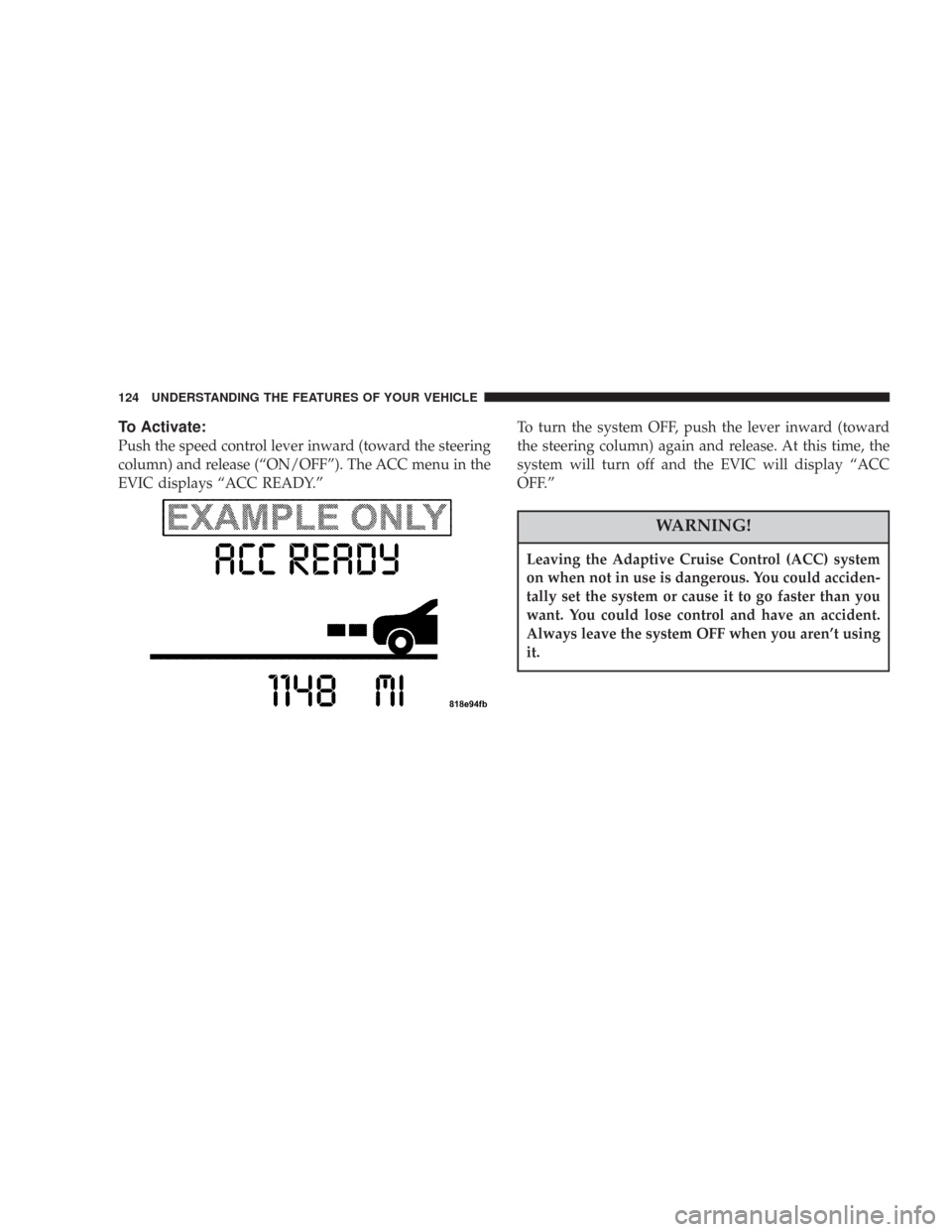 CHRYSLER 300 2007 1.G Owners Manual To Activate:
Push the speed control lever inward (toward the steering
column) and release (“ON/OFF”). The ACC menu in the
EVIC displays “ACC READY.”To turn the system OFF, push the lever inwar CHRYSLER 300 2007 1.G Owners Manual To Activate:
Push the speed control lever inward (toward the steering
column) and release (“ON/OFF”). The ACC menu in the
EVIC displays “ACC READY.”To turn the system OFF, push the lever inwar
