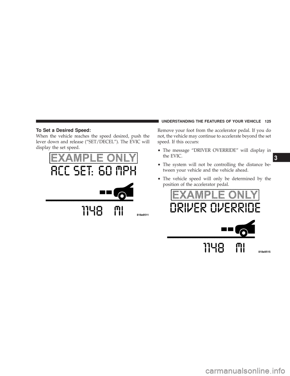 CHRYSLER 300 2007 1.G Owners Manual To Set a Desired Speed:
When the vehicle reaches the speed desired, push the
lever down and release (“SET/DECEL”). The EVIC will
display the set speed.Remove your foot from the accelerator pedal. CHRYSLER 300 2007 1.G Owners Manual To Set a Desired Speed:
When the vehicle reaches the speed desired, push the
lever down and release (“SET/DECEL”). The EVIC will
display the set speed.Remove your foot from the accelerator pedal.