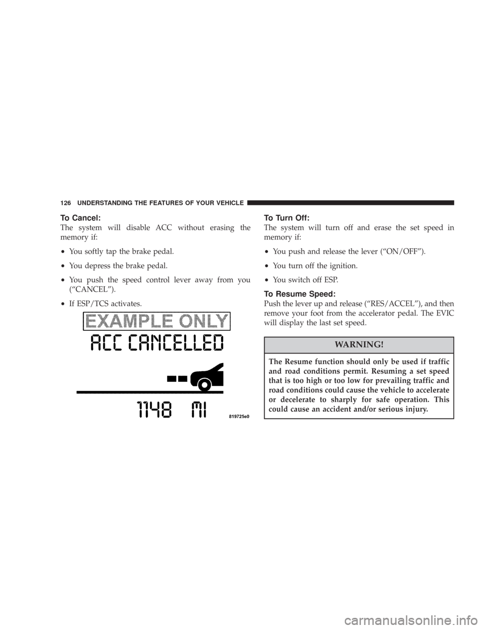 CHRYSLER 300 2007 1.G Owners Manual To Cancel:
The system will disable ACC without erasing the
memory if:
•You softly tap the brake pedal.
•You depress the brake pedal.
•You push the speed control lever away from you
(“CANCEL” CHRYSLER 300 2007 1.G Owners Manual To Cancel:
The system will disable ACC without erasing the
memory if:
•You softly tap the brake pedal.
•You depress the brake pedal.
•You push the speed control lever away from you
(“CANCEL”
